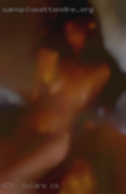 420  friendly FWB in Tulare, CA or NSA preferred.