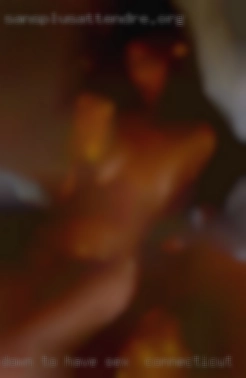 Down to have some fun or for sex in Connecticut just  hangout.