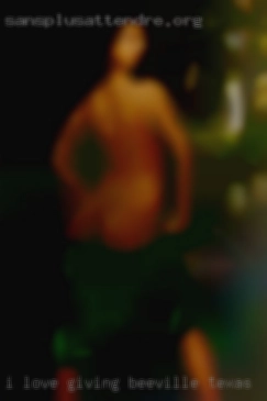 I LOVE GIVING AND RECIEVE Beeville, Texas ORAL SEX.